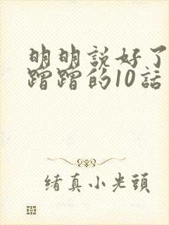 明明说好了只是蹭蹭的10话