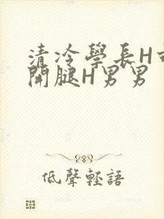 清冷学长H乖打开腿H男男
