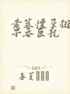 黄蓉怀孕挺大肚子吞巨龙