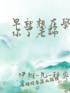 早就想在学校要你了老师