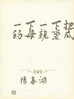 一下一下把骄傲的母亲变成