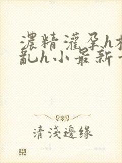 浓精灌孕h校园乱h小最新章节