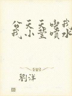 公天天吃我奶躁我小莹喷水小说