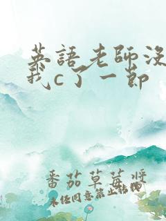 英语老师没戴让我c了一节