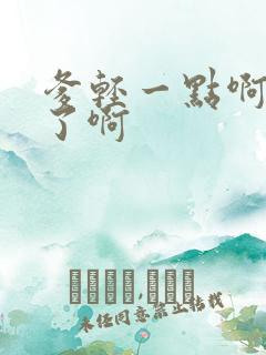 爹轻一点啊太重了啊