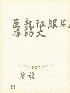 巨龙征服风韵犹存的大