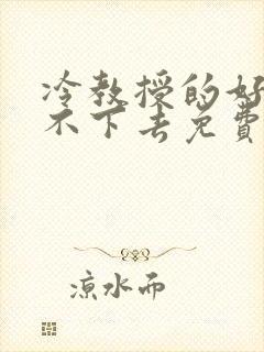 冷教授的好大坐不下去免费