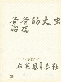 爸爸的大虫给你治病