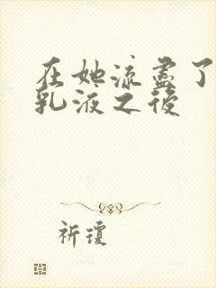 在她流尽了她的乳液之后