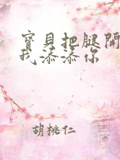 宝贝把腿开大让我添添你