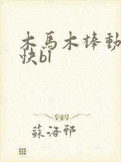 木马木棒动得好快bl