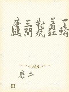 唐三对着了小舞腿间疯狂输出