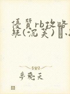 优质rb攻略系统(沉芙) 寀小花