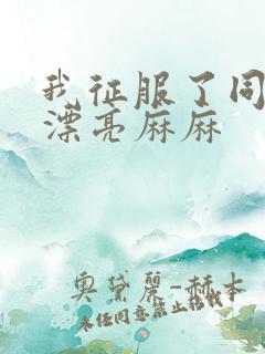 我征服了同学的漂亮麻麻