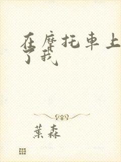 在摩托车上面要了我