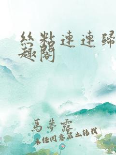 丝粘连连归寻笔趣阁