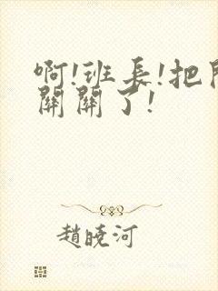 啊!班长!把开关关了!