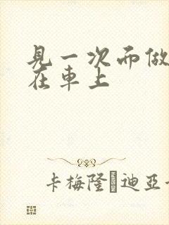 见一次面做3次在车上