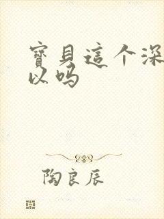 宝贝这个深度可以吗