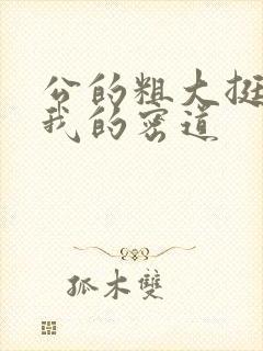 公的粗大挺进了我的密道