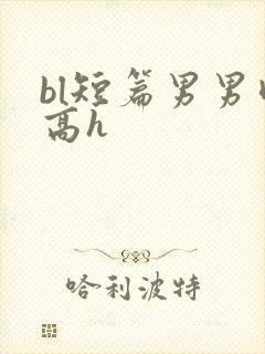 bl短篇男男肉高h