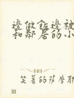 边做饭边被躁我和邻居的小说