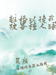 离婚以后我天天被各种人睡