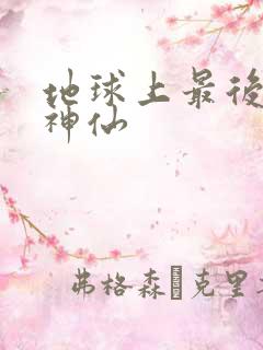 地球上最后一个神仙