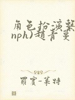 角色扮演系统(nph)赵青蔓