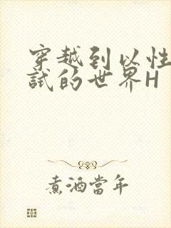 穿越到以性为考试的世界H