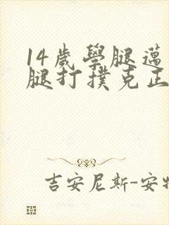 14岁学腿迈开腿打扑克正常吗