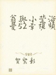 翁与小莹浴室欢爱52章视频