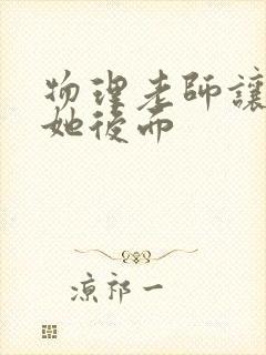 物理老师让我上她后面