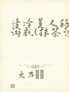 清冷美人的神奇游戏(抹茶沙冰)