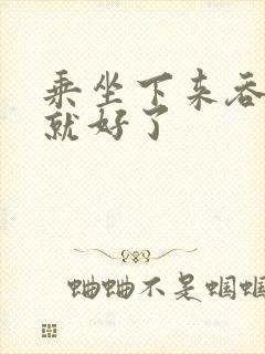 乘坐下来吞下去就好了