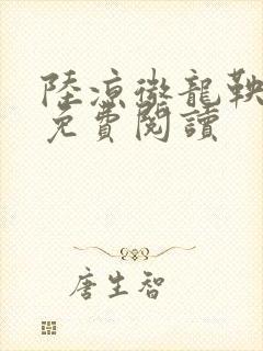 陆凉微龙鞅全文免费阅读