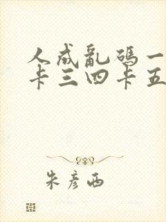 人成乱码一卡二卡三四卡五卡六卡