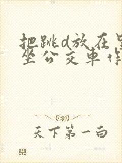 把跳d放在里面坐公交车作文