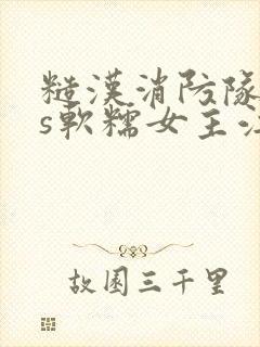 糙汉消防队长vs软糯女主江淼