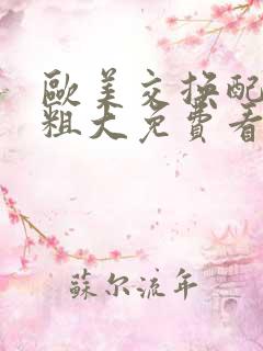 欧美交换配乱吟粗大免费看