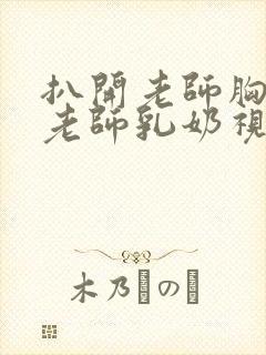 扒开老师胸罩喝老师乳奶视频