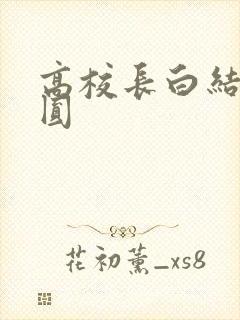 高校长白结大团圆