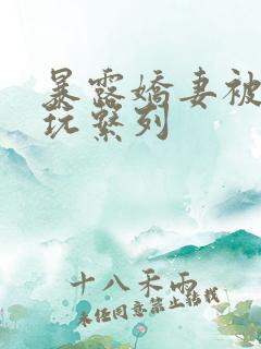 暴露娇妻被别人玩系列