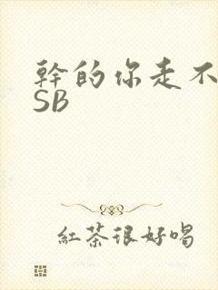 干的你走不了路SB