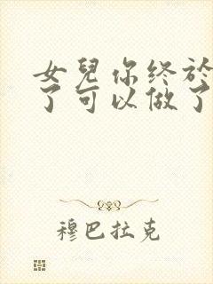 女儿你终于长大了可以做了