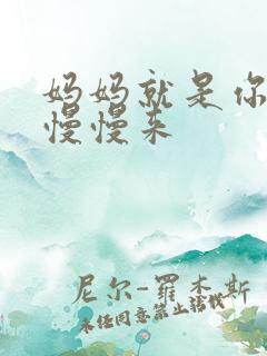 妈妈就是你的人慢慢来