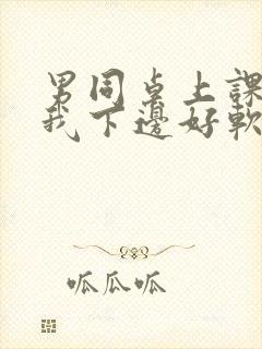 男同桌上课狂揉我下边好软好多水