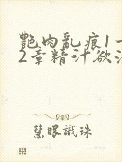 艳肉乱痕1一12章精汁欲液