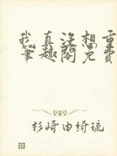 我真没想重生啊笔趣阁免费阅读