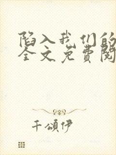 陷入我们的热恋全文免费阅读